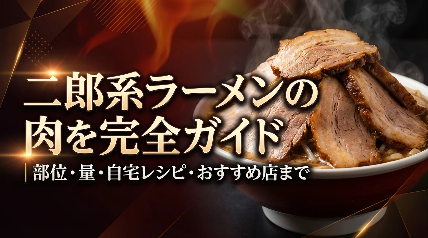 二郎系ラーメンの肉を完全ガイド｜部位・量・自宅レシピ・おすすめ店まで