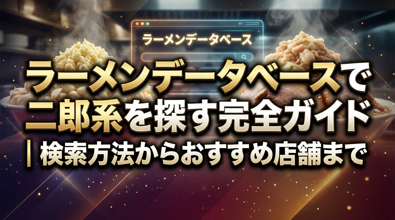 ラーメンデータベースで二郎系を探す完全ガイド｜検索方法からおすすめ店舗まで