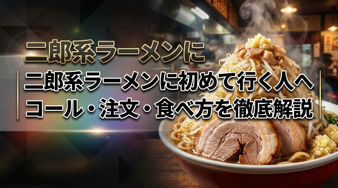 二郎系ラーメンに初めて行く人へ｜コール・注文・食べ方を徹底解説