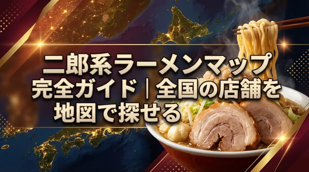 二郎系ラーメンマップ完全ガイド｜全国の店舗を地図で探せる