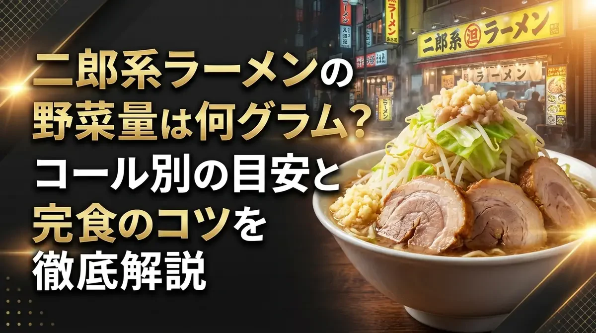 二郎系ラーメンの野菜量は何グラム？コール別の目安と完食のコツを徹底解説