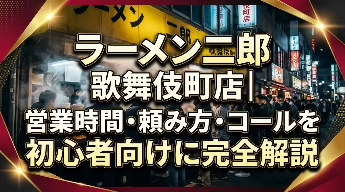 ラーメン二郎歌舞伎町店｜営業時間・頼み方・コールを初心者向けに完全解説