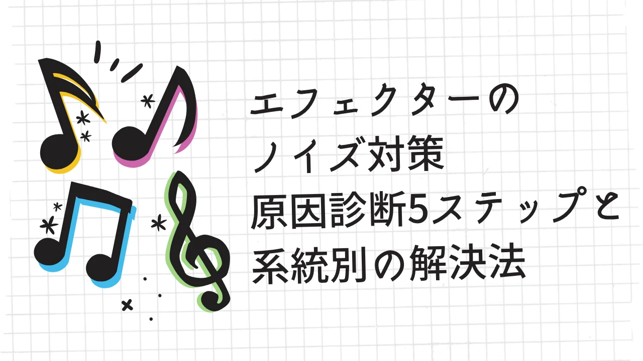 エフェクターのノイズ対策｜原因診断5ステップと系統別の解決法