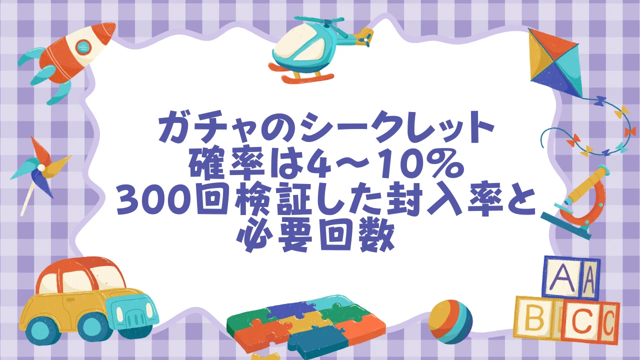 ガチャのシークレット確率は4〜10%｜300回検証した封入率と必要回数  オタスト.webp