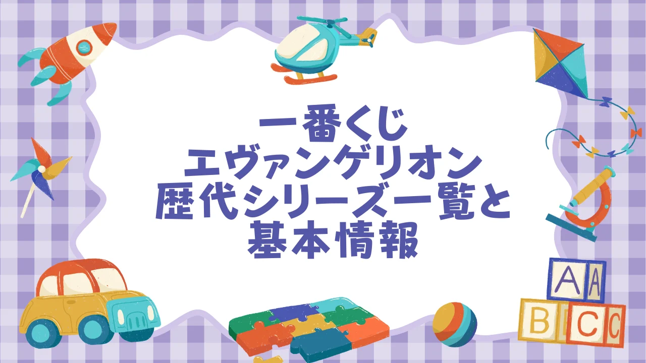 一番くじ エヴァンゲリオン 歴代シリーズ一覧と基本情報.webp
