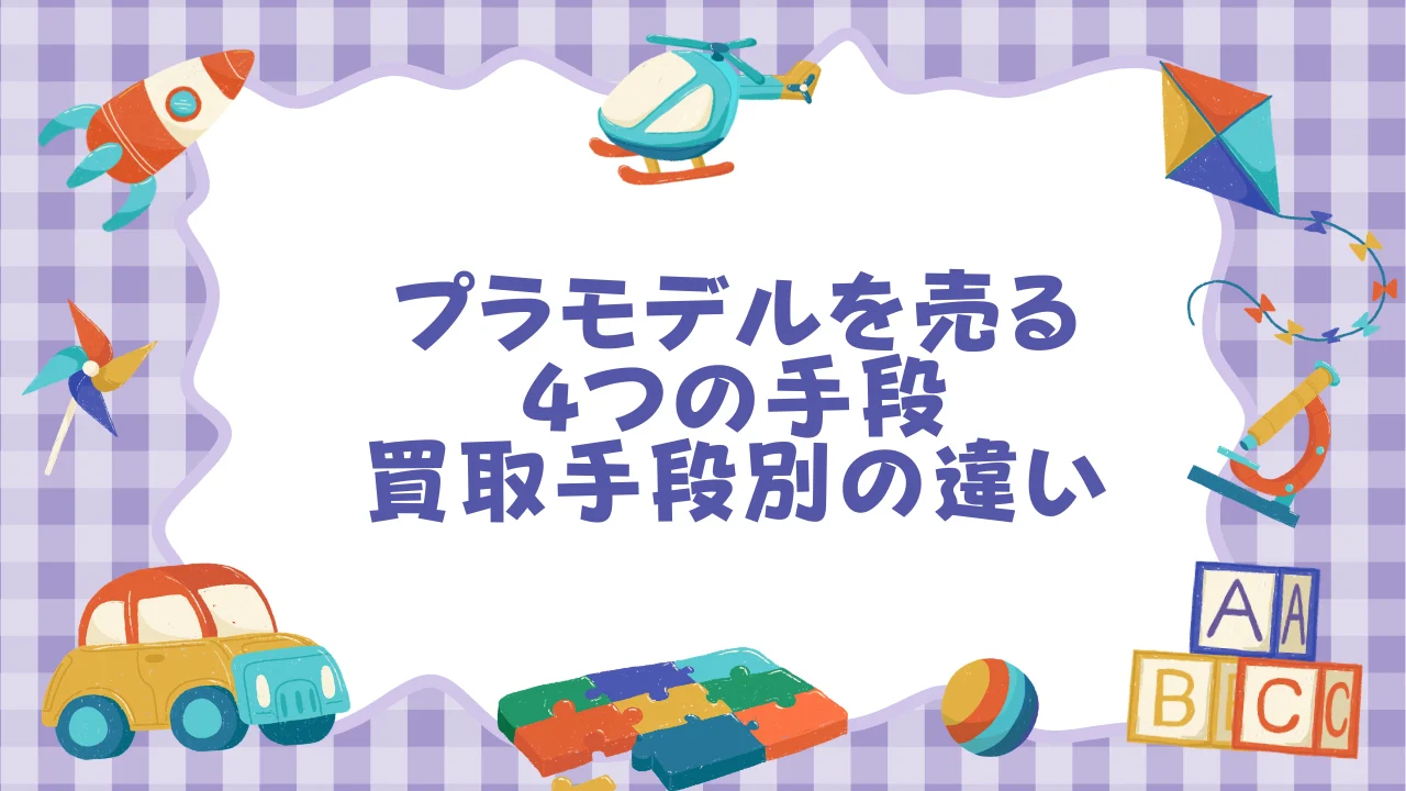プラモデルを売る4つの手段──店舗買取・宅配買取・フリマC2C・オークションの違い.webp
