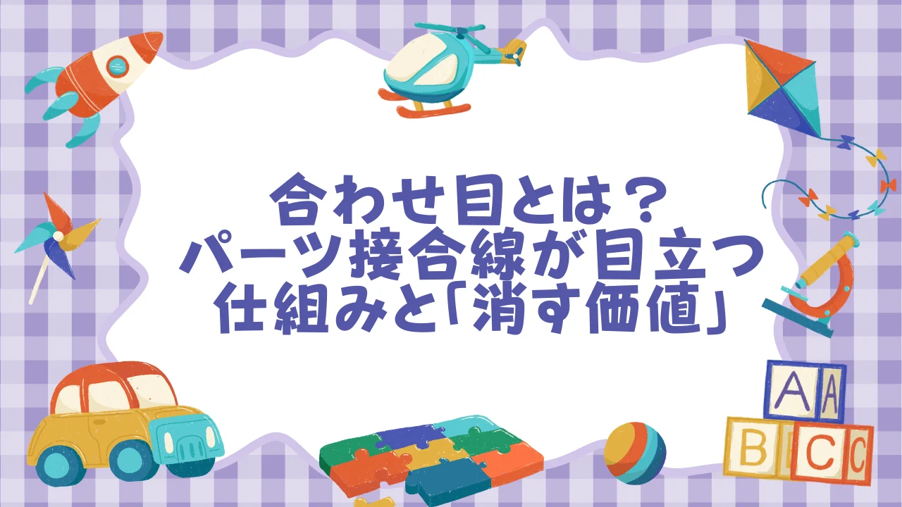 合わせ目とは？──パーツ接合線が目立つ仕組みと「消す価値」.webp