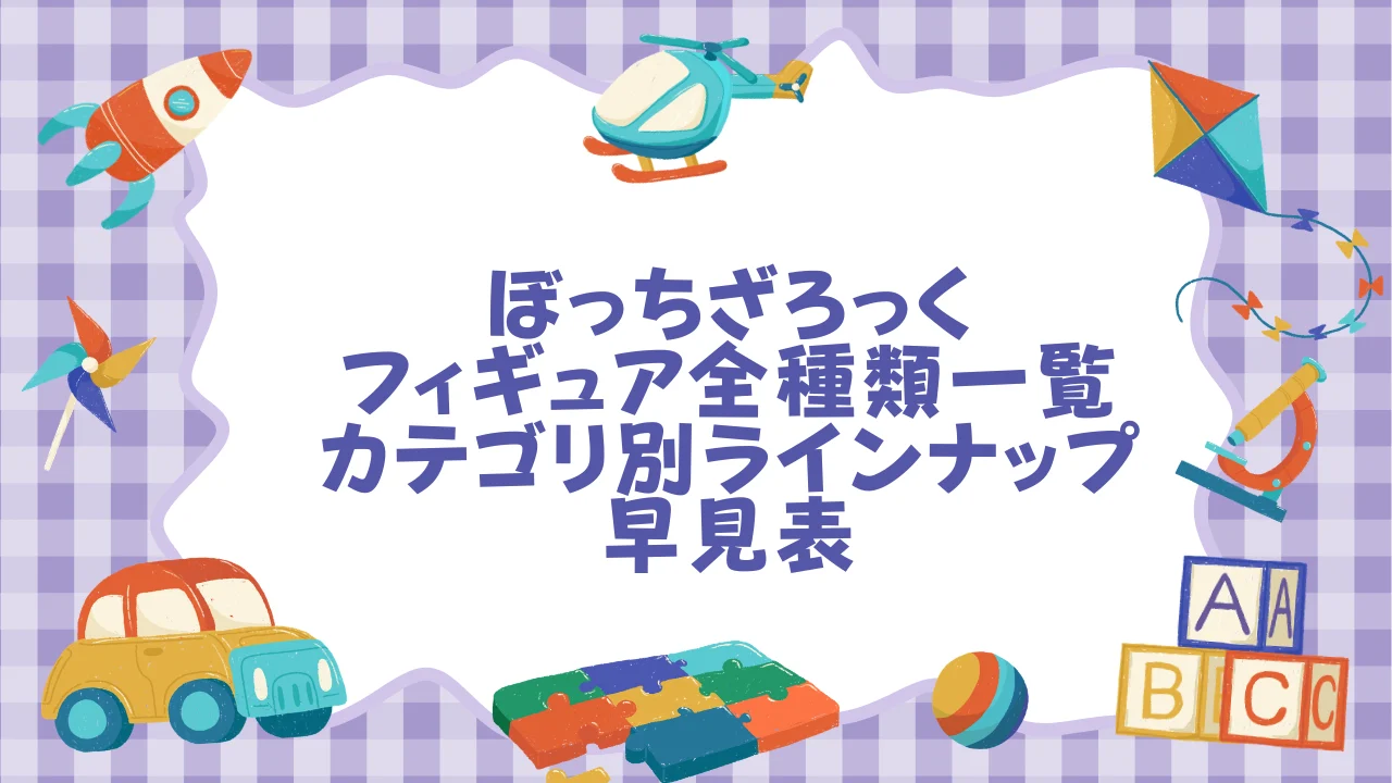 ぼっちざろっくフィギュア全種類一覧──カテゴリ別ラインナップ早見表【2026年6月版】.webp
