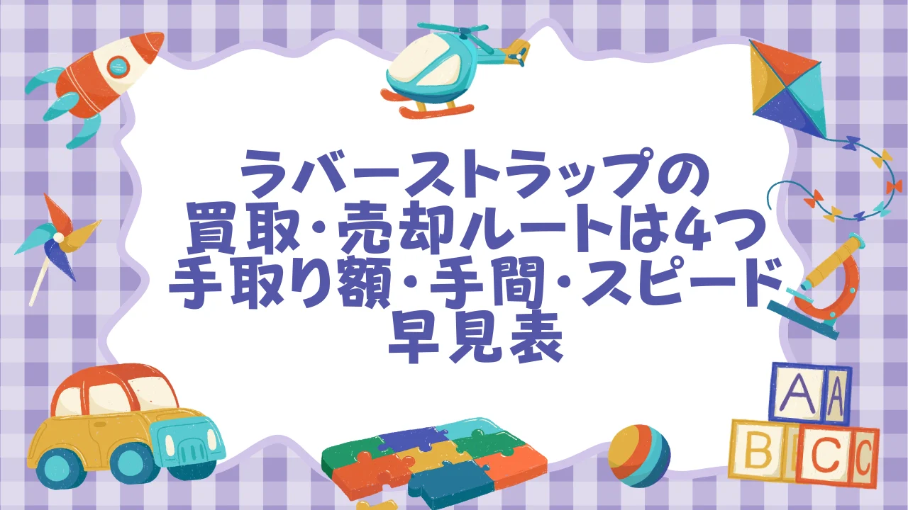 ラバーストラップの買取・売却ルートは4つ――手取り額・手間・スピード早見表.webp