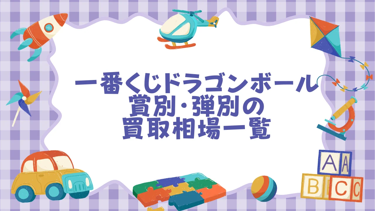 一番くじドラゴンボール 賞別・弾別の買取相場一覧【2026年6月最新】.webp