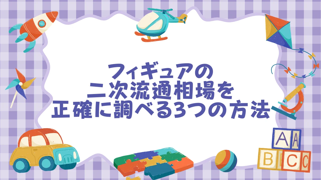 フィギュアの二次流通相場を正確に調べる3つの方法.webp