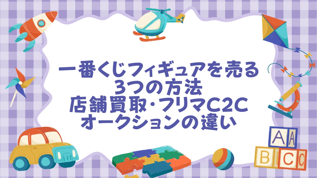 一番くじフィギュアを売る3つの方法──店舗買取・フリマC2C・オークションの違い (1).webp