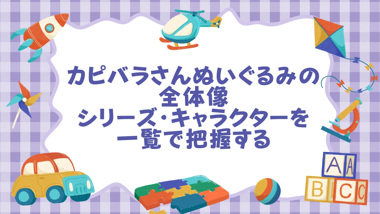 カピバラさんぬいぐるみの全体像──シリーズ・キャラクターを一覧で把握する.webp