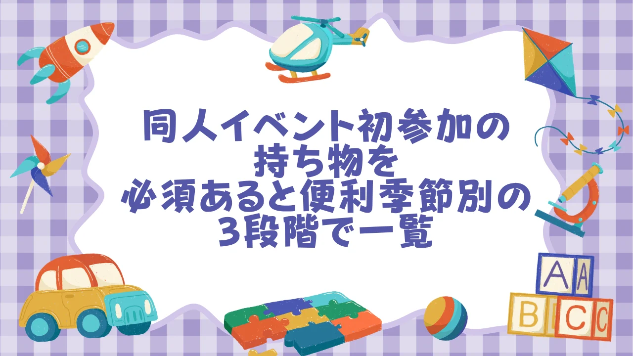 【チェックリスト】同人イベント初参加の持ち物を「必須／あると便利／季節別」の3段階で一覧.webp