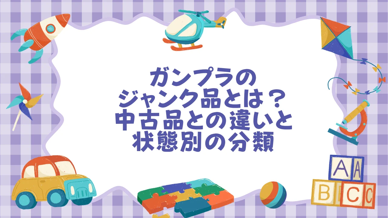 ガンプラの「ジャンク品」とは？中古品との違いと状態別の分類.webp