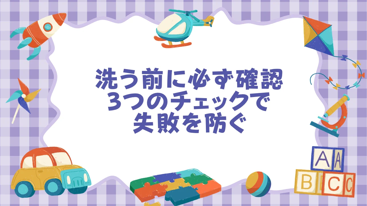 洗う前に必ず確認｜3つのチェックで失敗を防ぐ