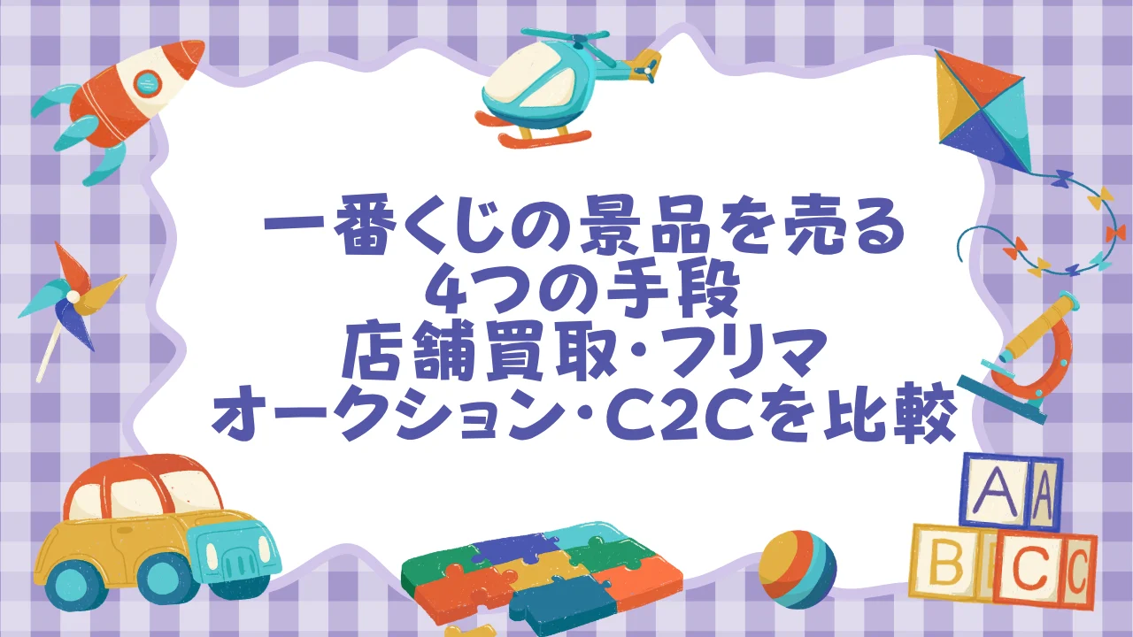 一番くじの景品を売る4つの手段──店舗買取・フリマ・オークション・C2Cを30秒で比較