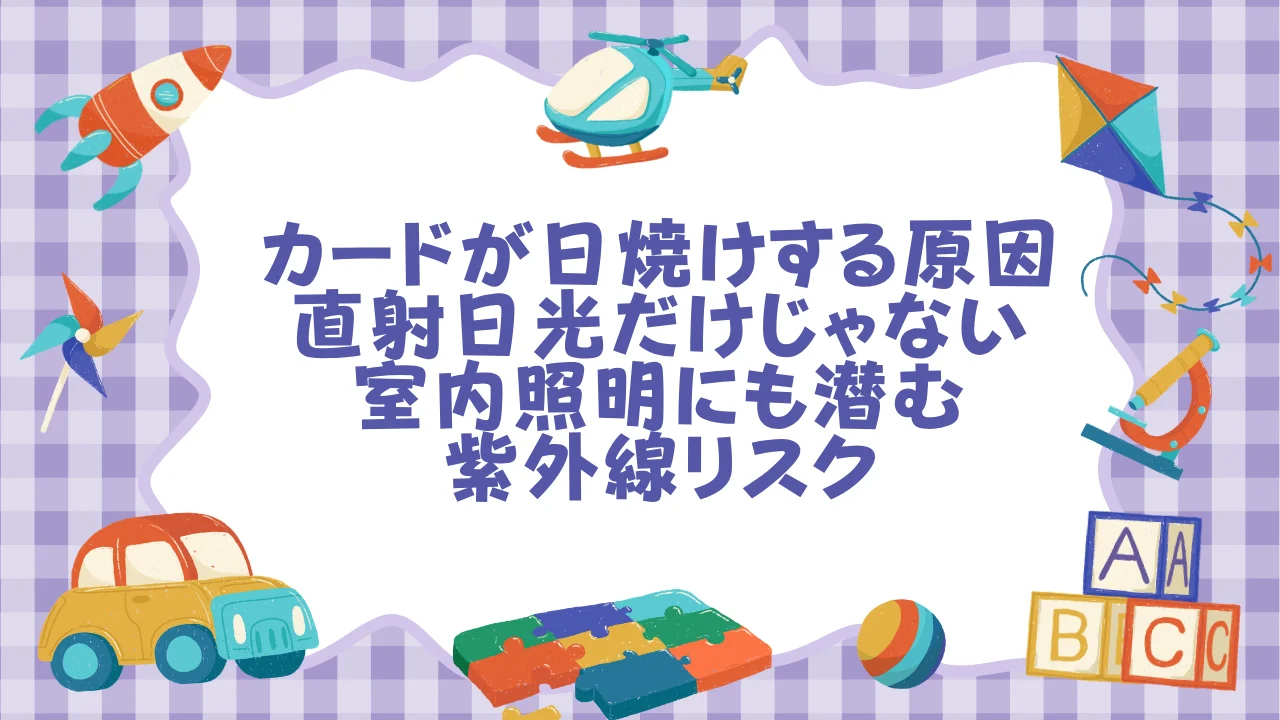 カードが日焼けする原因──直射日光だけじゃない、室内照明にも潜む紫外線リスク