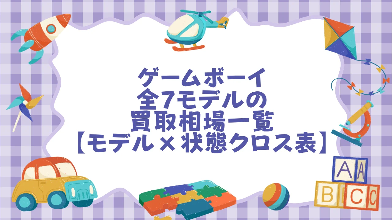 ゲームボーイ全7モデルの買取相場一覧【モデル×状態クロス表】