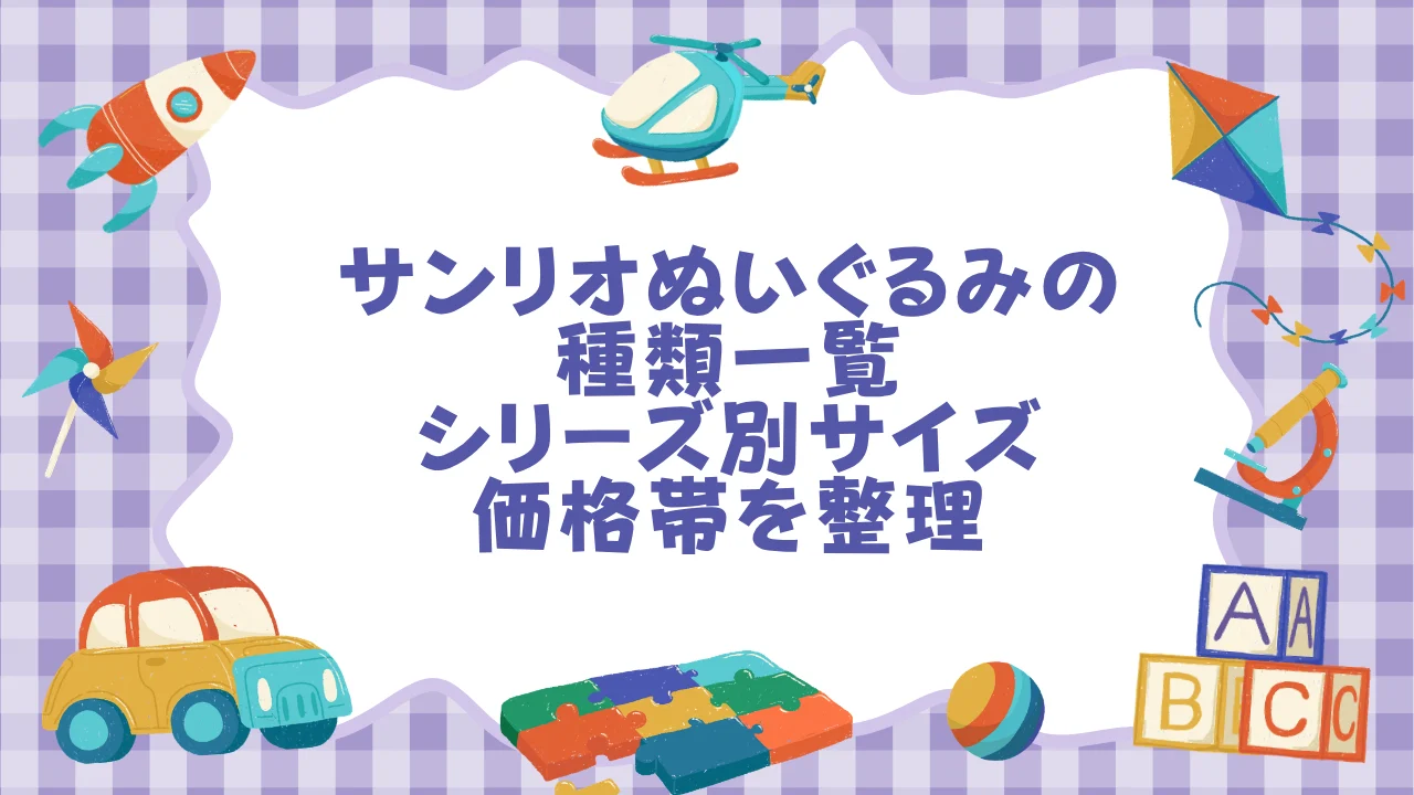 サンリオぬいぐるみの種類一覧──シリーズ別サイズ・価格帯を整理