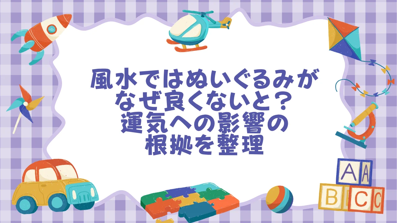 風水ではぬいぐるみがなぜ「良くない」と言われるのか？運気への影響の根拠を整理