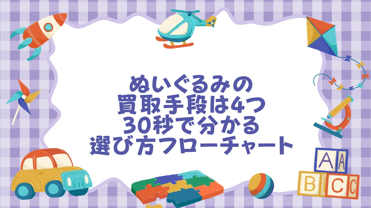 ぬいぐるみの買取手段は4つ――30秒で分かる選び方フローチャート
