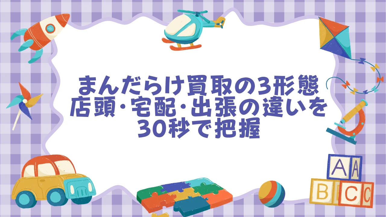 まんだらけ買取の3形態──店頭・宅配・出張の違いを30秒で把握