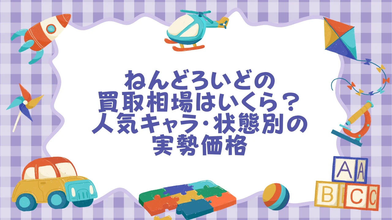 ねんどろいどの買取相場はいくら？人気キャラ・状態別の実勢価格【2026年6月版】