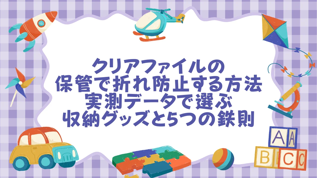 クリアファイルの保管で折れ防止する方法｜実測データで選ぶ収納グッズと5つの鉄則