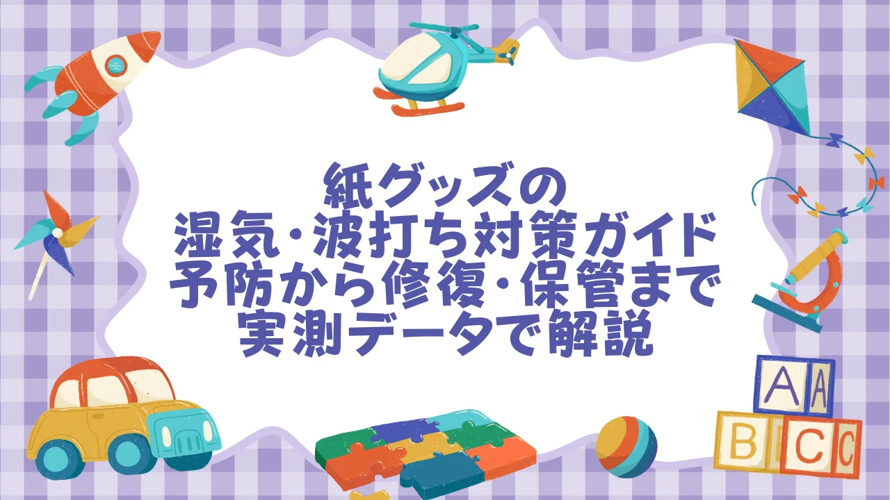 紙グッズの湿気・波打ち対策ガイド｜予防から修復・保管まで実測データで解説