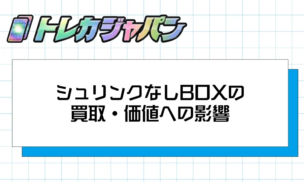 見出しバナー「シュリンクなしBOXの買取・価値への影響」